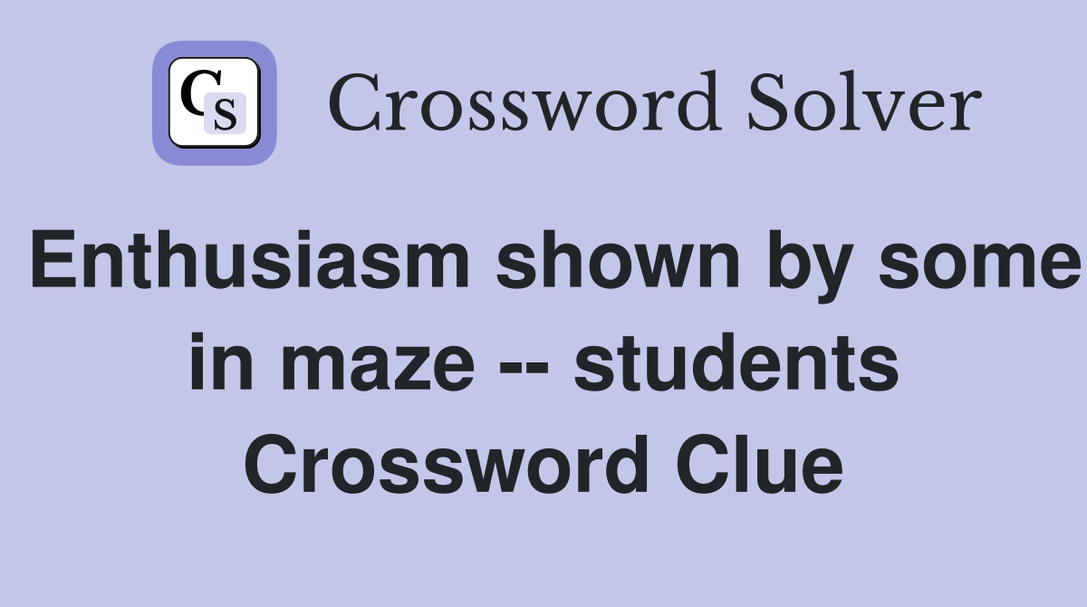 Enthusiasm shown by some in maze students Crossword Clue Answers